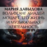 Мария Давыдова. Вольфганг Амадей Моцарт. Его жизнь и музыкальная деятельность