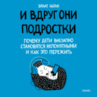 Эйнат Натан. И вдруг они – подростки. Почему дети внезапно становятся непонятными и как это пережить