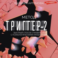 Валерия Артемова. Метод «Триггер»-2. Быстрый способ справиться с психологическими проблемами