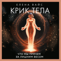 Елена Вайс. Крик тела. Что мы прячем за лишним весом