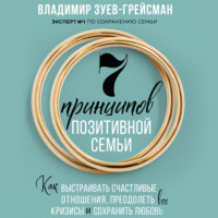 . 7 принципов позитивной семьи. Как выстраивать счастливые отношения, преодолеть все кризисы и сохранить любовь