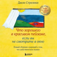 Джон П. Стрелеки. Что хорошего в красивом пейзаже, если вы не смотрите в окно. Новый сборник озарений о том, что действительно важно
