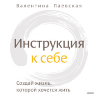 Валентина Паевская. Инструкция к себе. Создай жизнь, которой хочется жить