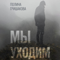 Полина Гришакова. Мы уходим