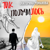 Екатерина Романова. Так получилось. Инфантильный муж – отличный повод для развода