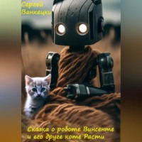 Сергей Ванкецки. Сказка о роботе Винсенте и его друге, коте Расти
