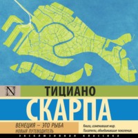 Тициано Скарпа. Венеция – это рыба. Новый путеводитель
