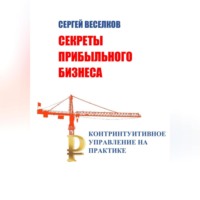 Сергей Веселков. Секреты прибыльного бизнеса. Контринтуитивное управление на практике