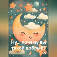 . Ну… почему вы такой добрый?