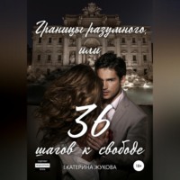 Екатерина Жукова. Границы разумного, или 36 шагов к свободе