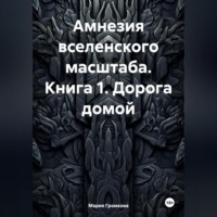 Мария Громкова. Амнезия вселенского масштаба. Книга 1. Дорога домой