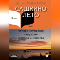 Антон Москатов. Сашкино лето, или Четыре неудачных операции доктора Снегирева