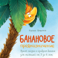 Кирилл Трифонов. Банановое предназначение. Яркая сказка о храбром банане для малышей от 3 до 6 лет