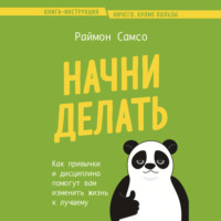 Раймон Самсо. Начни делать. Как привычки и дисциплина помогут вам изменить жизнь к лучшему