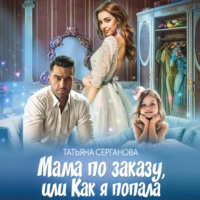 Татьяна Серганова. Мама по заказу, или Как я попала