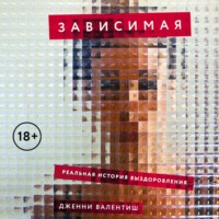 Дженни Валентиш. Зависимая: Реальная история выздоровления