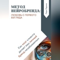 Лара Ларина. Метод нейробренда: любовь с первого взгляда. Как мозг клиента сам делает ваш личный бренд незабываемым