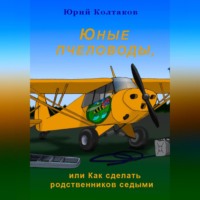 Юрий Михайлович Колтаков. Юные пчеловоды, или Как сделать родственников седыми