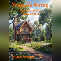 Татьяна Росткова. Усадьба «Антар». Как построить дом мечты