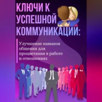 Александра У.. Ключи к успешной коммуникации: Улучшение навыков общения для процветания в работе и отношениях