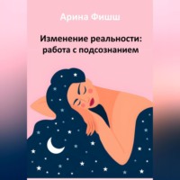 Арина Яновна Фишш. Изменение реальности: работа с подсознанием