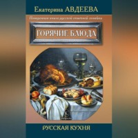 Екатерина Авдеева. Поваренная книга русской опытной хозяйки. Горячие блюда