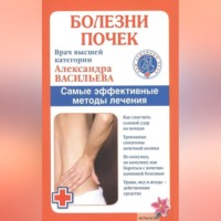 Александра Васильева. Болезни почек. Самые эффективные методы лечения