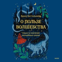 Беттельхейм Бруно. О пользе волшебства. Смысл и значение волшебных сказок