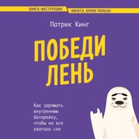 Патрик Кинг. Победи лень. Как заряжать внутреннюю батарейку, чтобы на все хватало сил
