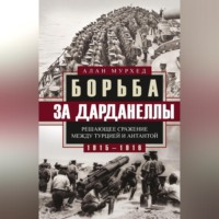 Алан Мурхед. Борьба за Дарданеллы. Решающее сражение между Турцией и Антантой