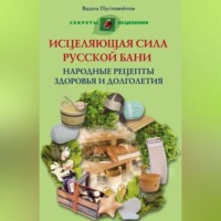 Вадим Пустовойтов. Исцеляющая сила русской бани. Народные рецепты здоровья и долголетия