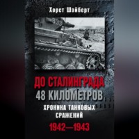 Хорст Шайберт. До Сталинграда 48 километров. Хроника танковых сражений 1942-1943
