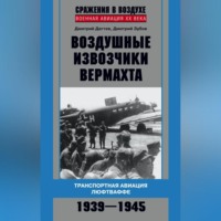 Дмитрий Дёгтев. Воздушные извозчики вермахта. Транспортная авиация люфтваффе 1939–1945