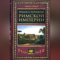 Эдвард Гиббон. Упадок и разрушение Римской империи (сокращенный вариант)