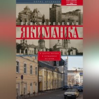 Борис Арсеньев. Неисчерпаемая Якиманка. В центре Москвы – в сердцевине истории