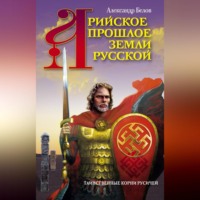 Александр Белов. Арийское прошлое земли Русской. Таинственные корни русичей