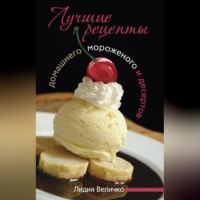 Лидия Величко. Лучшие рецепты домашнего мороженого и десертов