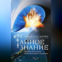 Тим Уоллес-Мерфи. Тайное знание. Секреты западной эзотерической традиции