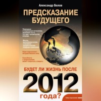 Александр Белов. Предсказание будущего. Будет ли жизнь после 2012 года?