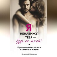 Дмитрий Борисович Новиков. Я ненавижу тебя – будь со мной! Преодоление кризиса в семье и в жизни