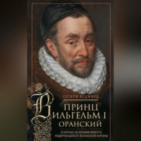 С.В. Веджвуд. Принц Вильгельм I Оранский. В борьбе за независимость Нидерландов от Испанской короны