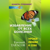 Евгений Тарасов. Избавление от всех болезней. Уроки любви к себе