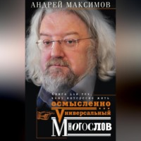 Андрей Максимов. Универсальный многослов. Книга для тех, кому интересно жить осмысленно