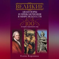 . Великие авантюры и приключения в мире искусств. 100 историй, поразивших мир