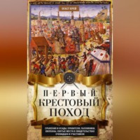 Огаст Крей. Первый крестовый поход. Сражения и осады, правители, паломники и вилланы, святые места в свидетельствах очевидцев и участников