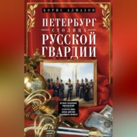 Борис Александрович Алмазов. Петербург – столица русской гвардии. История гвардейских подразделений. Структура войск. Боевые действия. Выдающиеся личности
