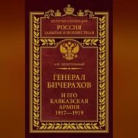 А. Ю. Безугольный. Генерал Бичерахов и его Кавказская армия. Неизвестные страницы истории Гражданской войны и интервенции на Кавказе. 1917–1919
