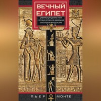 Пьер Монте. Вечный Египет. Цивилизация долины Нила с древних времен до завоевания Александром Македонским