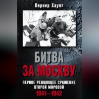 Вернер Хаупт. Битва за Москву. Первое решающее сражение Второй мировой. 1941-1942