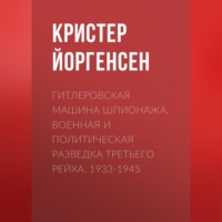 Кристер Йоргенсен. Гитлеровская машина шпионажа. Военная и политическая разведка Третьего рейха. 1933-1945
